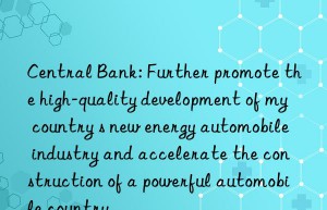 Central Bank: Further promote the high-quality development of my country s new energy automobile industry and accelerate the construction of a powerful automobile country