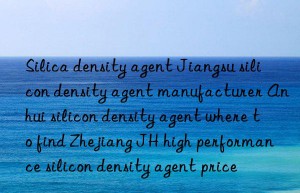 Silica density agent Jiangsu silicon density agent manufacturer Anhui silicon density agent where to find Zhejiang JH high performance silicon density agent price