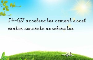 JH-627 accelerator cement accelerator concrete accelerator