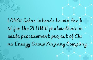 LONGi Solar intends to win the bid for the 2111MW photovoltaic module procurement project of China Energy Group Xinjiang Company