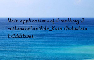 Main applications of 4-methoxy-2-nitroacetanilide_Kain Industrial Additives