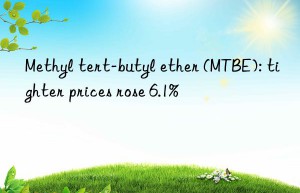 Methyl tert-butyl ether (MTBE): tighter prices rose 6.1%