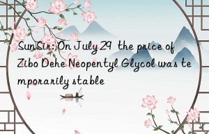 SunSir: On July 29  the price of Zibo Dehe Neopentyl Glycol was temporarily stable