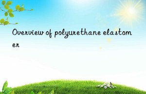 Overview of polyurethane elastomer