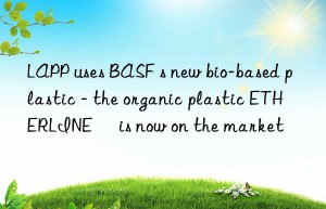 LAPP uses BASF s new bio-based plastic – the organic plastic ETHERLINE® is now on the market