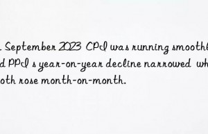 In September 2023  CPI was running smoothly  and PPI s year-on-year decline narrowed  while both rose month-on-month.