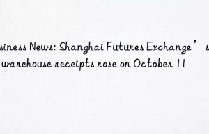 Business News: Shanghai Futures Exchange’s rebar warehouse receipts rose on October 11