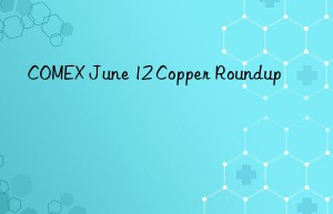 COMEX June 12 Copper Roundup