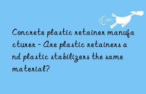 Concrete plastic retainer manufacturer – Are plastic retainers and plastic stabilizers the same material?