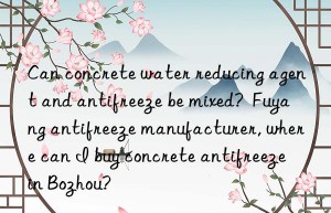 Can concrete water reducing agent and antifreeze be mixed?  Fuyang antifreeze manufacturer, where can I buy concrete antifreeze in Bozhou?