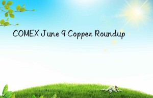 COMEX June 9 Copper Roundup