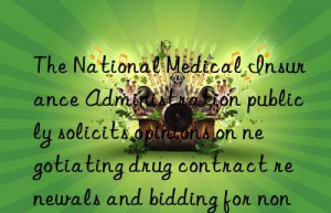 The National Medical Insurance Administration publicly solicits opinions on negotiating drug contract renewals and bidding for non-exclusive drugs