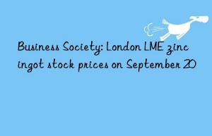 Business Society: London LME zinc ingot stock prices on September 20