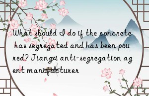 What should I do if the concrete has segregated and has been poured? Jiangxi anti-segregation agent manufacturer