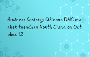 Business Society: Silicone DMC market trends in North China on October 12