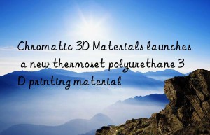 Chromatic 3D Materials launches a new thermoset polyurethane 3D printing material