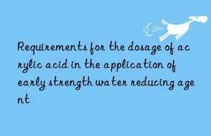 Requirements for the dosage of acrylic acid in the application of early strength water reducing agent