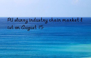 PU slurry industry chain market list on August 15