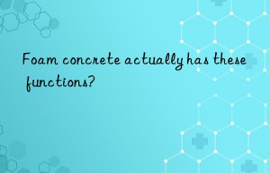 Foam concrete actually has these functions?