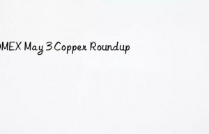 COMEX May 3 Copper Roundup