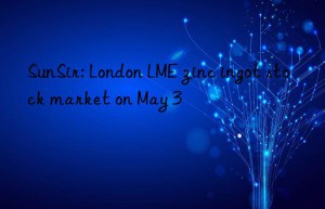 SunSir: London LME zinc ingot stock market on May 3