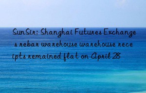 SunSir: Shanghai Futures Exchange s rebar warehouse warehouse receipts remained flat on April 28