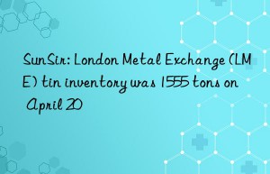 SunSir: London Metal Exchange (LME) tin inventory was 1555 tons on April 20