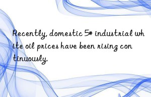 Recently, domestic 5# industrial white oil prices have been rising continuously.