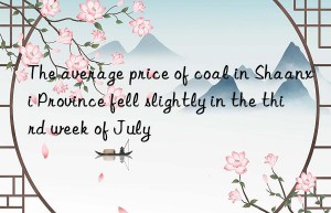 The average price of coal in Shaanxi Province fell slightly in the third week of July