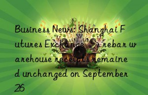 Business News: Shanghai Futures Exchange’s rebar warehouse receipts remained unchanged on September 26