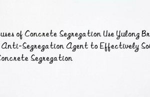 Causes of Concrete Segregation Use Yulong Brand Anti-Segregation Agent to Effectively Solve Concrete Segregation