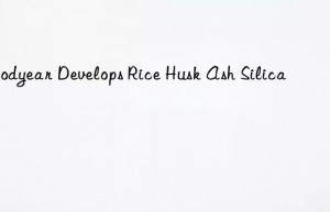 Goodyear Develops Rice Husk Ash Silica