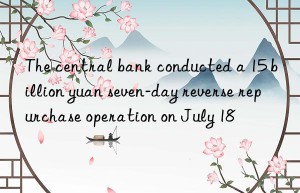 The central bank conducted a 15 billion yuan seven-day reverse repurchase operation on July 18