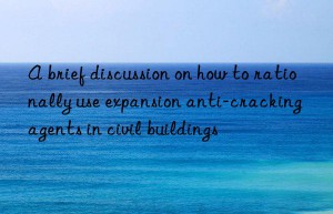 A brief discussion on how to rationally use expansion anti-cracking agents in civil buildings