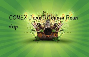 COMEX June 5 Copper Roundup