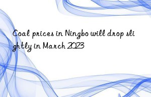 Coal prices in Ningbo will drop slightly in March 2023