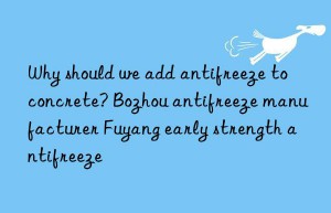 Why should we add antifreeze to concrete? Bozhou antifreeze manufacturer Fuyang early strength antifreeze