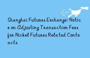 Shanghai Futures Exchange: Notice on Adjusting Transaction Fees for Nickel Futures Related Contracts