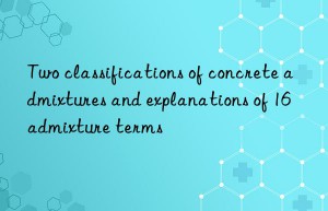 Two classifications of concrete admixtures and explanations of 16 admixture terms