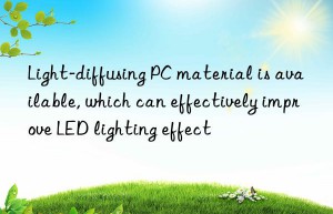 Light-diffusing PC material is available, which can effectively improve LED lighting effect