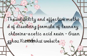 The solubility and effective method of dissolving formula of ternary chlorine-acetic acid resin – Guangzhou Xianrenhui website