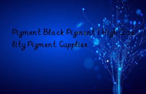 Pigment Black Pigment | High Quality Pigment Supplier