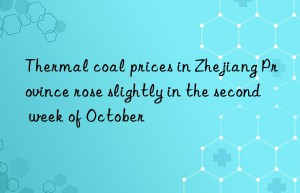 Thermal coal prices in Zhejiang Province rose slightly in the second week of October