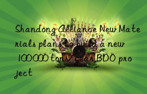 Shandong Alliance New Materials plans to build a new 100 000 tons/year BDO project