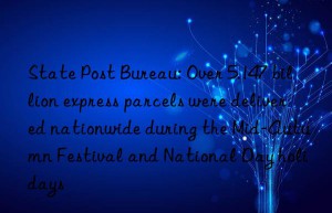 State Post Bureau: Over 5.147 billion express parcels were delivered nationwide during the Mid-Autumn Festival and National Day holidays