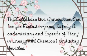 The Collaborative Innovation Center for Explosion-proof Safety Academicians and Experts of Tianjin Energy and Chemical Industry Unveiled