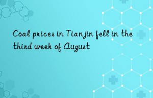 Coal prices in Tianjin fell in the third week of August