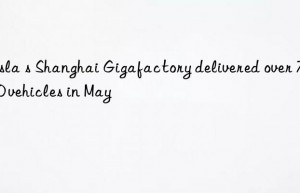 Tesla s Shanghai Gigafactory delivered over 77 000 vehicles in May