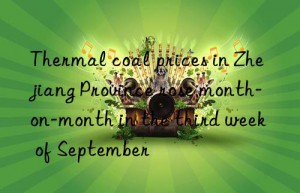 Thermal coal prices in Zhejiang Province rose month-on-month in the third week of September