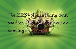 The 2023 Polyurethane Innovation Awards are now accepting entries